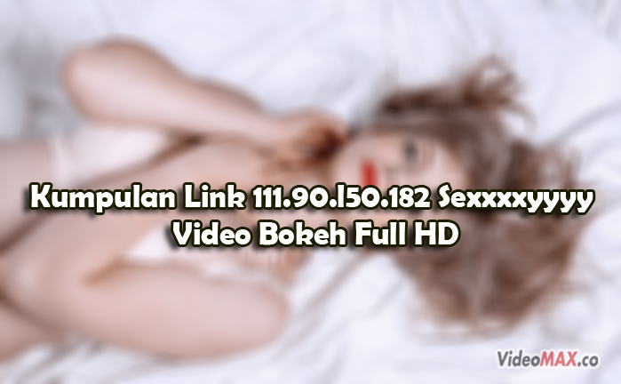 Kumpulan-Link-111.90.l50.182-Sexxxxyyyy-Video-Bokeh-Full-HD-No-Sensor-Japanese