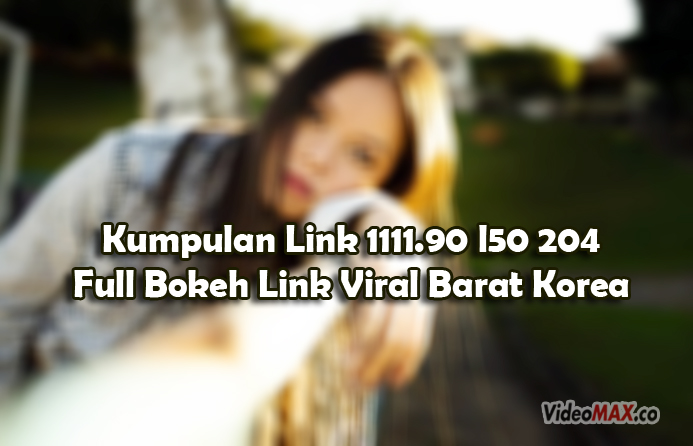 Kumpulan-Link-1111.90-l50-204-Full-Bokeh-Link-Viral-Barat-Korea-Japanese-Indonesia-Full