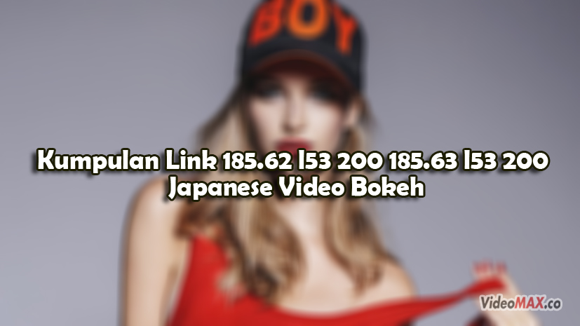 Kumpulan Link 185.62 l53 200 185.63 l53 200 Japanese Video Bokeh Full Terbaru