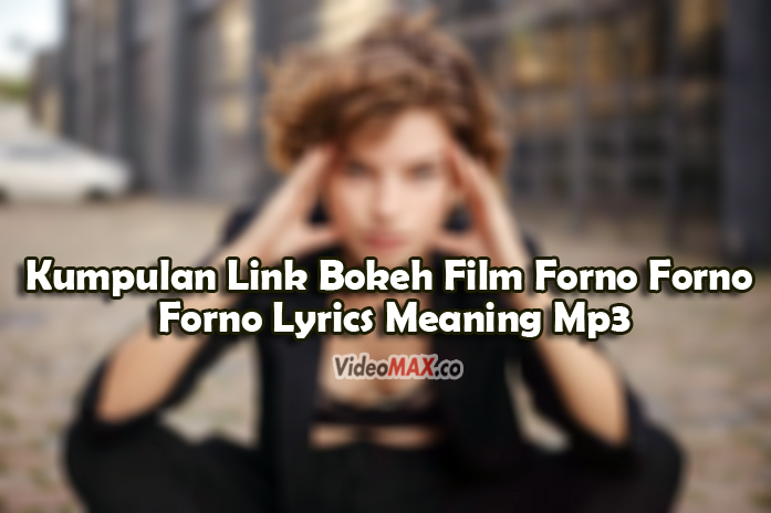 Kumpulan-Link-Bokeh-Film-Forno-Forno-Forno-Lyrics-Meaning-Mp3