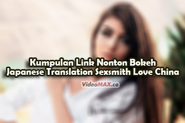 Kumpulan-Link-Nonton-Bokeh-Japanese-Translation-Sexsmith-Love-China-Full-Movie