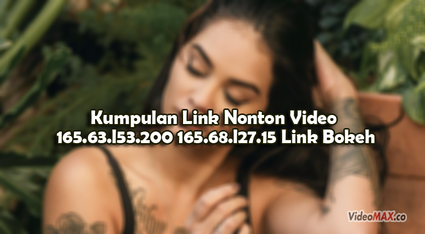 Kumpulan-Link-Nonton-Video-165.63.l53.200-165.68.l27.15-Link-Bokeh-Full-No-Sensor