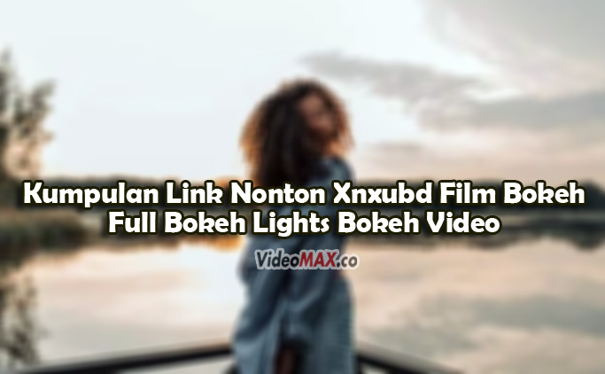 Kumpulan-Link-Nonton-Xnxubd-Film-Bokeh-Full-Bokeh-Lights-Bokeh-Video-Apk-China-Link-Terbaru