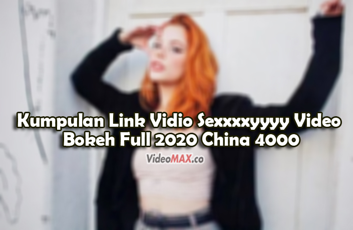 Kumpulan-Link-Vidio-Sexxxxyyyy-Video-Bokeh-Full-2020-China-4000-YouTube-Videomax-Asli-Jepang-2017-Full-Album-Mp4