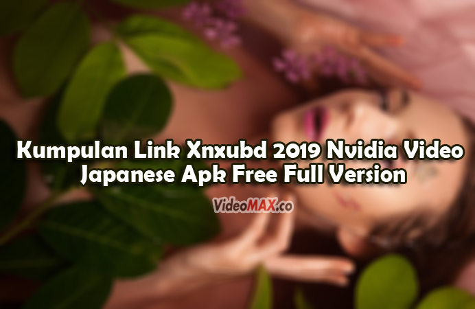 Kumpulan-Link-Xnxubd-2019-Nvidia-Video-Japanese-Apk-Free-Full-Versio