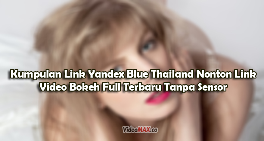 Kumpulan Link Yandex Blue Thailand Nonton Link Video Bokeh Full Terbaru Tanpa Sensor 
