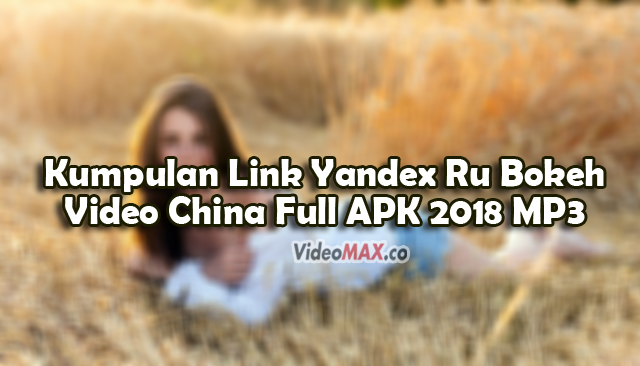 Kumpulan-Link-Yandex-Ru-Bokeh-Video-China-Full-APK-2018-MP3-China-4000
