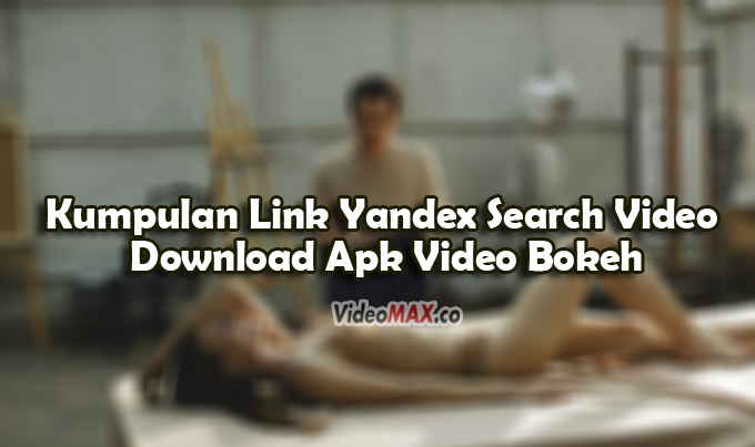Kumpulan-Link-Yandex-Search-Video-Download-Apk-Video-Bokeh-Museum-Tanpa-Sensor