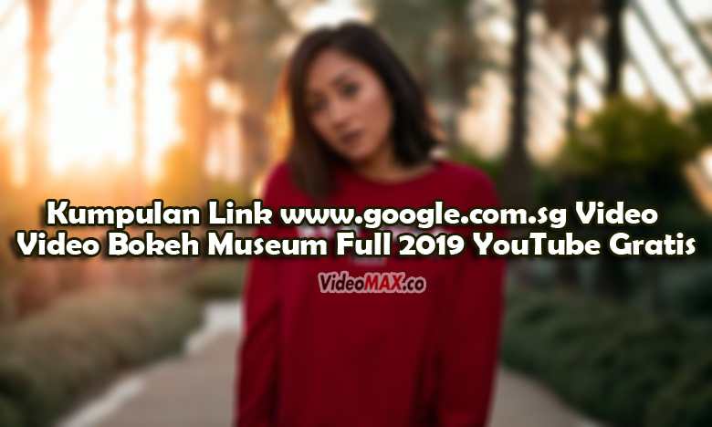 Kumpulan Link www.google.com.sg Video Video Bokeh Museum Full 2019 YouTube Gratis